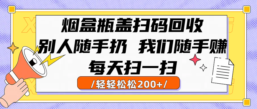烟盒瓶盖扫码回收，别人随手扔 我们随手赚，闷声发大财，每天扫一扫轻轻松松200+