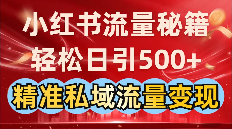 小红书流量秘籍:轻松日引500+精准私域流量变现