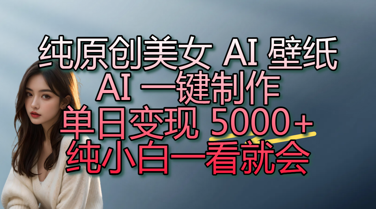 纯原创美女 AI 壁纸玩法,AI 一键制作,单日变现 5000+,纯小白一看就会 第1张 纯原创美女 AI 壁纸玩法,AI 一键制作,单日变现 5000+,纯小白一看就会 第1张