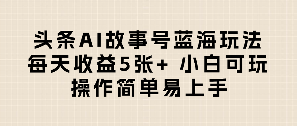 头条AI故事号蓝海玩法 每天收益5张+ 小白可玩 操作简单易上手 第1张 头条AI故事号蓝海玩法 每天收益5张+ 小白可玩 操作简单易上手 第1张