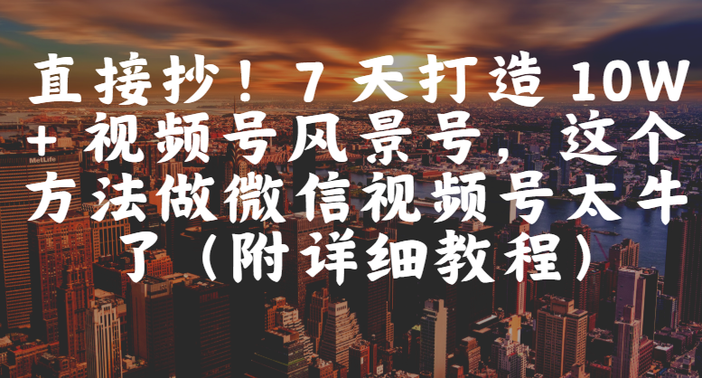 直接抄!7 天打造 10W + 视频号风景号,这个方法做微信视频号太牛了(附详细教程) 第1张 直接抄!7 天打造 10W + 视频号风景号,这个方法做微信视频号太牛了(附详细教程) 第1张