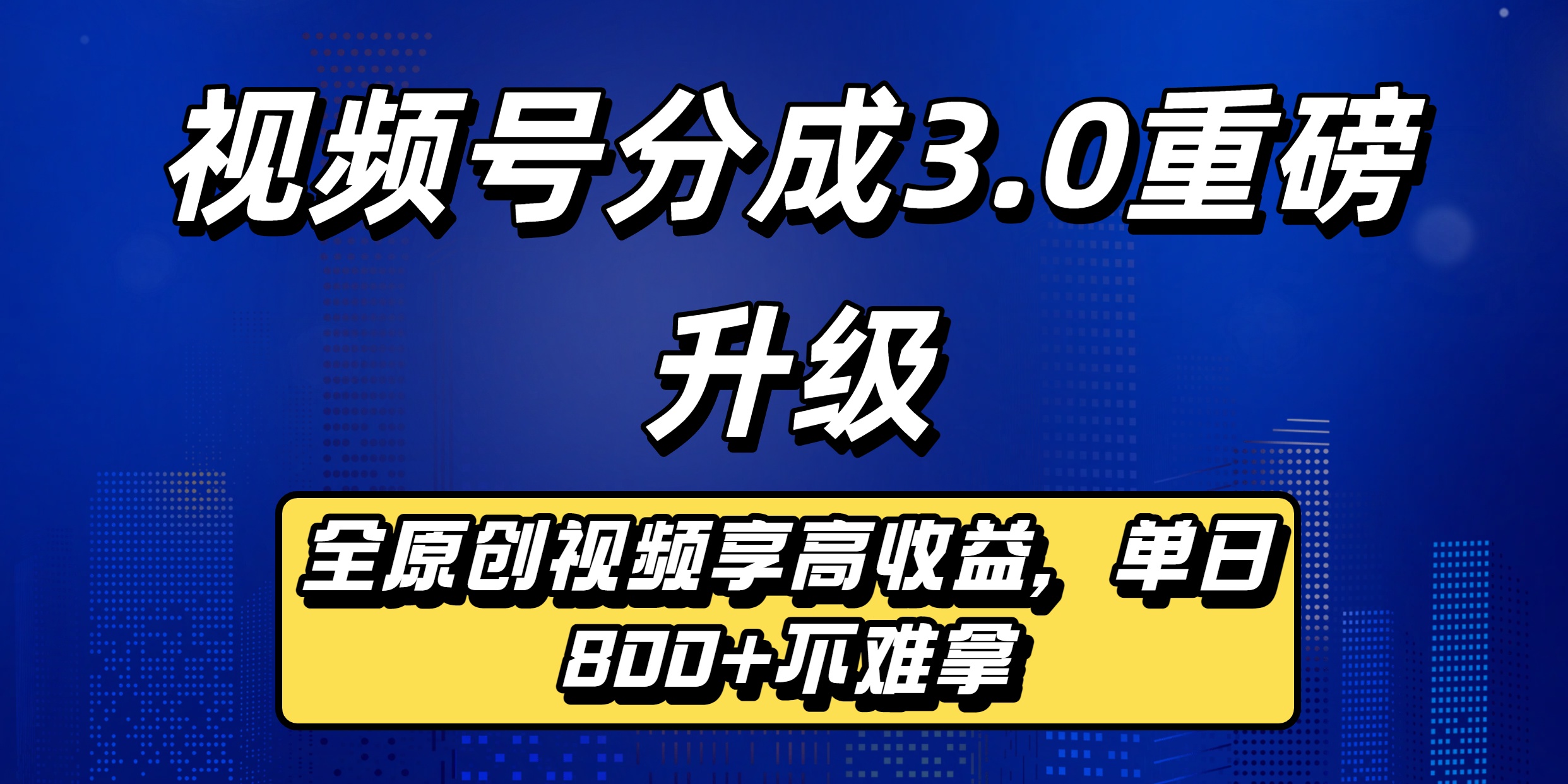视频号分成3.0重磅升级:全原创视频享高收益,单日800+不难拿