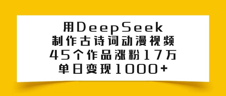 用DeepSeek制作,古诗词动漫视频,45个作品涨粉17万,单日变现1000+