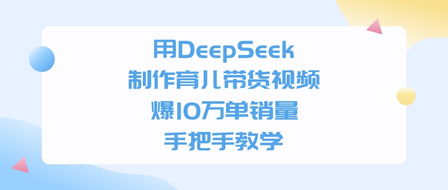 利用DeepSeek制作育儿带货视频,爆10万单销量,手把手教学